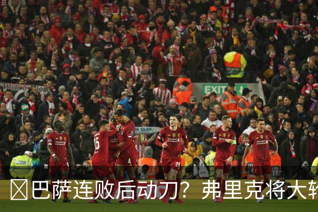 ​巴萨连败后动刀？弗里克将大轮换，加维、德容等待机会