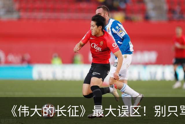 《伟大的长征》最大误区！别只骂李德博古，长征悲壮开局的真正根源，藏得太深