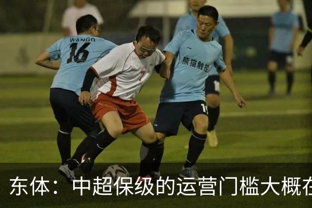 东体：中超保级的运营门槛大概在8000万，南通支云中甲预算5000万