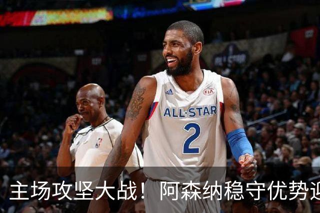 主场攻坚大战！阿森纳稳守优势迎战硬骨头埃弗顿，早破局才是取胜密钥？
