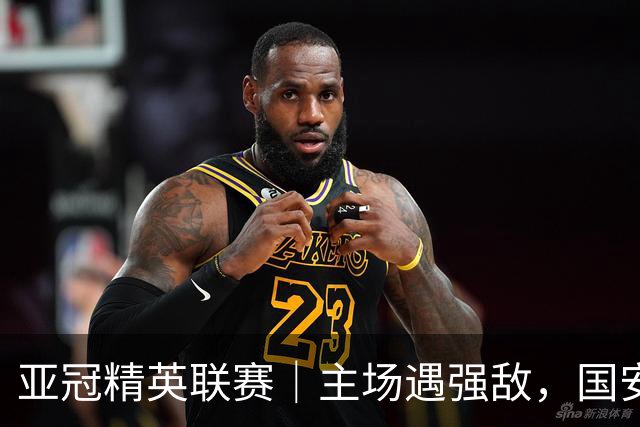 亚冠精英联赛｜主场遇强敌，国安专属外援状态不错