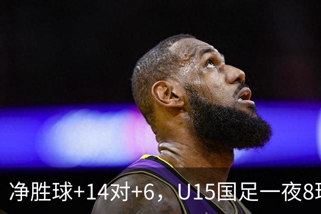 净胜球+14对+6，U15国足一夜8球，把日本挤下小组第二