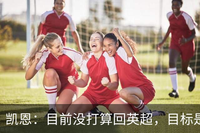 凯恩：目前没打算回英超，目标是赢欧冠和帮助英格兰夺冠