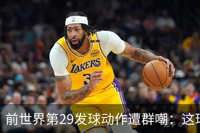 前世界第29发球动作遭群嘲：这球童式发球太滑稽