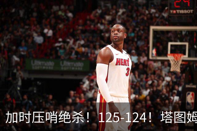 加时压哨绝杀！125-124！塔图姆一剑封喉，难怪凯尔特人给3.15亿