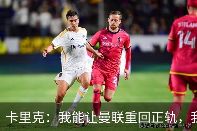 卡里克：我能让曼联重回正轨，我们要找回球队坚韧不拔的DNA