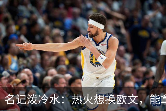 名记泼冷水：热火想换欧文，能拿出的筹码几乎为零