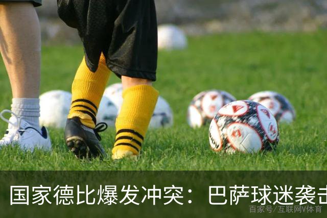 国家德比爆发冲突：巴萨球迷袭击卡马文加，俱乐部面临严厉处罚