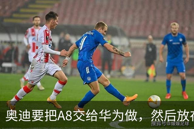 奥迪要把A8交给华为做，然后放在长春造——但到现在，双方还没签字