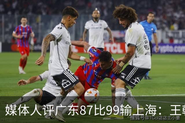 媒体人评广东87比99输上海：王朝球队一时群龙无首