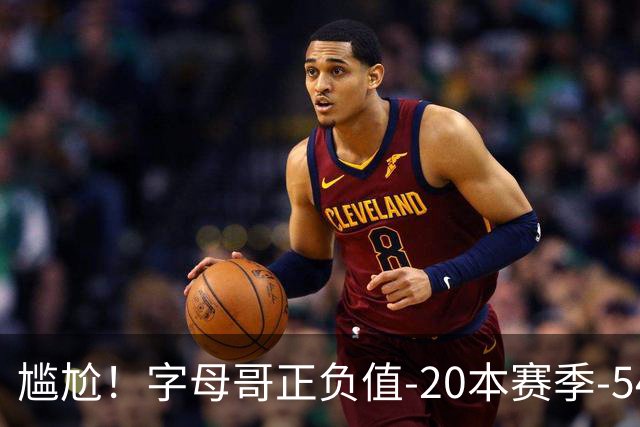 尴尬！字母哥正负值-20本赛季-54 他不在热火才有高潮