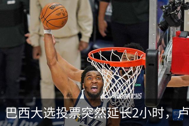 巴西大选投票突然延长2小时，卢拉胜出，对手要求选举作废