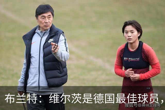 布兰特：维尔茨是德国最佳球员，我不认为他需要换俱乐部