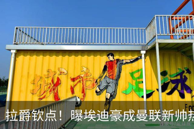 拉爵钦点！曝埃迪豪成曼联新帅热门人选 但面临1大阻碍