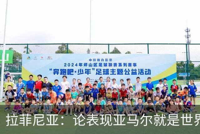 拉菲尼亚：论表现亚马尔就是世界最佳，可能领先第二名一大截