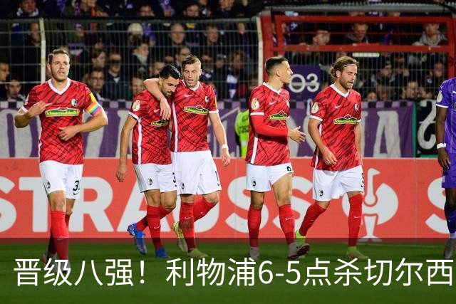 晋级八强！利物浦6-5点杀切尔西！没想到伊劳拉赛后这样说