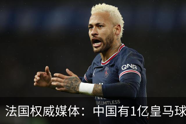 法国权威媒体：中国有1亿皇马球迷，皇马被迫道歉是因为怕没钱赚