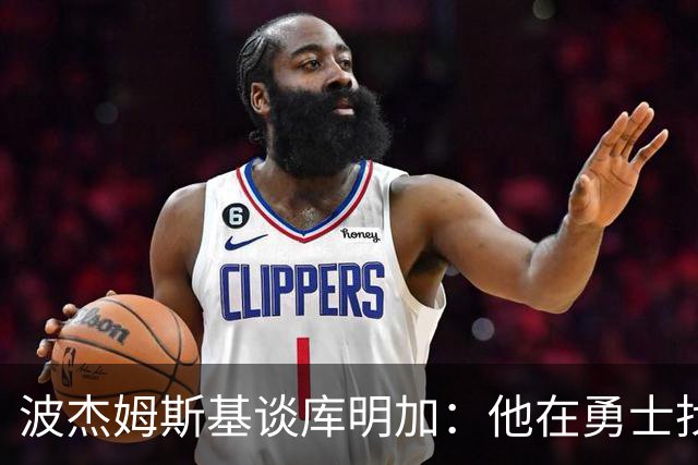 波杰姆斯基谈库明加：他在勇士找到了归宿，我为他高兴