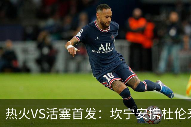 热火VS活塞首发：坎宁安携杜伦来袭 字母哥&维金斯&阿德巴约迎战
