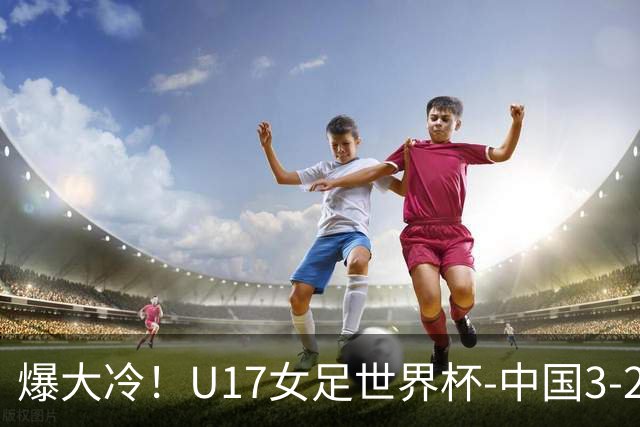 爆大冷！U17女足世界杯-中国3-2美国 3战全胜头名晋级