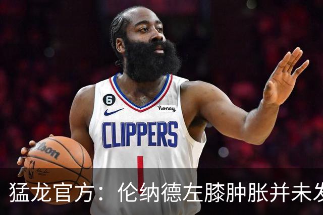 猛龙官方：伦纳德左膝肿胀并未发现急性损伤 至少缺席一周比赛