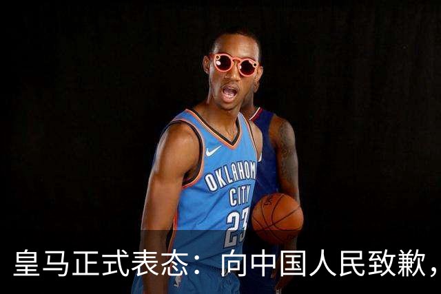 皇马正式表态：向中国人民致歉，球迷不买账：已经晚了