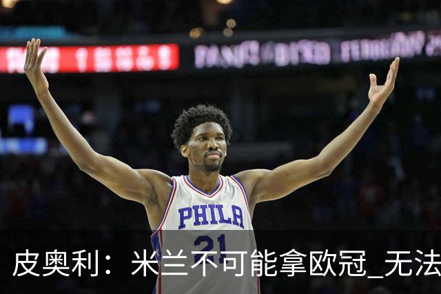 皮奥利：米兰不可能拿欧冠 无法与利物浦曼城竞争