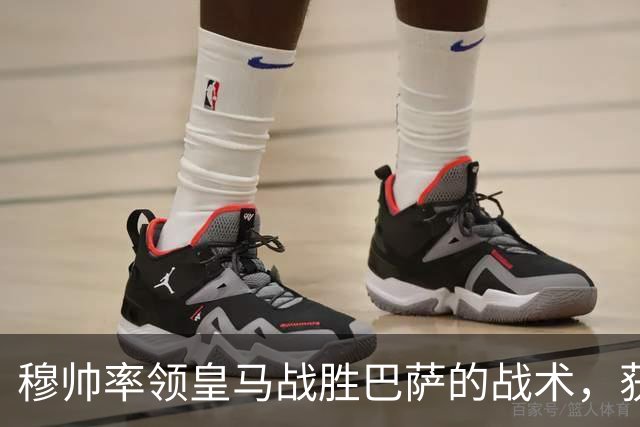穆帅率领皇马战胜巴萨的战术，获得曼联旧将克罗斯、卡瓦哈尔的点赞和认可