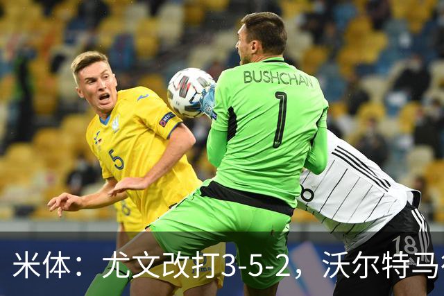 米体：尤文改打3-5-2，沃尔特马德收益，库普可能出局