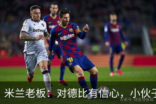 米兰老板：对德比有信心，小伙子们都很专注