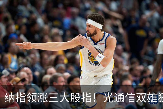 纳指领涨三大股指！光通信双雄狂飙超10%；存储板块继续走强，西部数据涨近7%；特斯拉涨超4%领涨七巨头