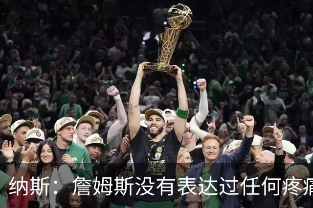 纳斯：詹姆斯没有表达过任何疼痛或不适 球队并不担心他伤情