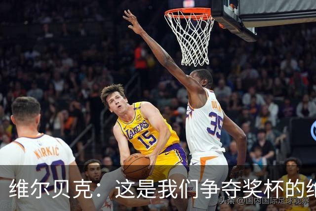 维尔贝克：这是我们争夺奖杯的绝佳机会，目标是晋级下一轮