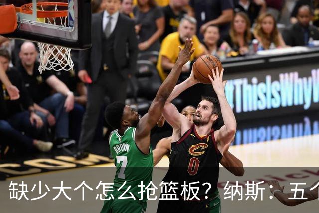 缺少大个怎么抢篮板？纳斯：五个人都必须去抢