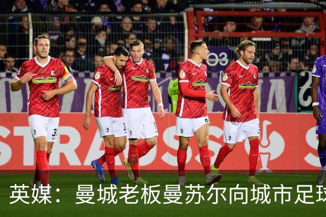 英媒：曼城老板曼苏尔向城市足球集团注资1亿英镑