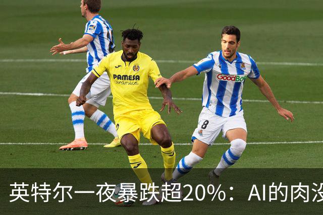 英特尔一夜暴跌超20%：AI的肉没吃到，“回旋镖”倒是一镖没躲开！