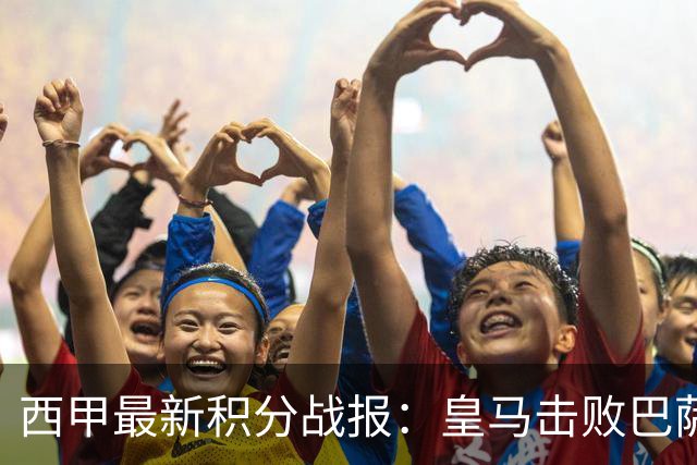 西甲最新积分战报：皇马击败巴萨，毕尔巴鄂竞技制造惨案，皇家社会险胜