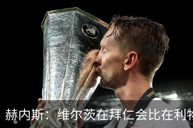赫内斯：维尔茨在拜仁会比在利物浦踢得好得多；不会再尝试签下他