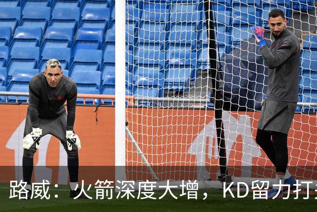 路威：火箭深度大增，KD留力打关键时刻会制造大麻烦