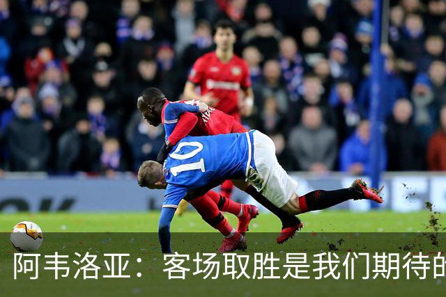 阿韦洛亚：客场取胜是我们期待的回报；零封对手同样重要