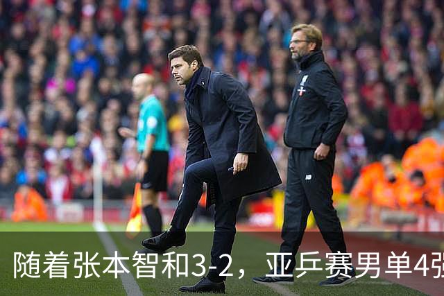 随着张本智和3-2，亚乒赛男单4强全部诞生：3位中国人在列
