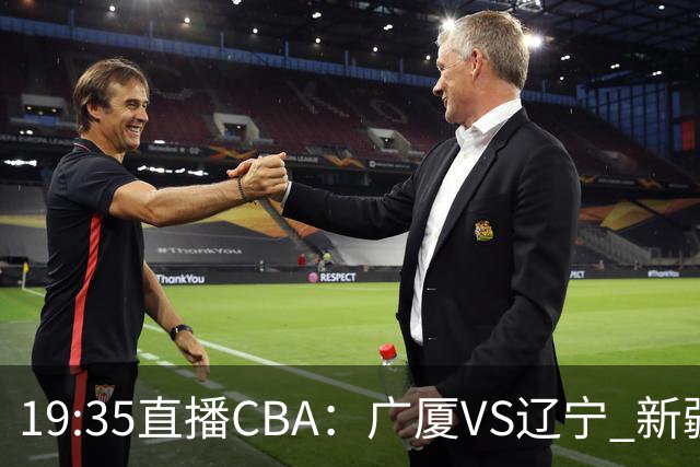 19:35直播CBA：广厦VS辽宁 新疆VS浙江等7场