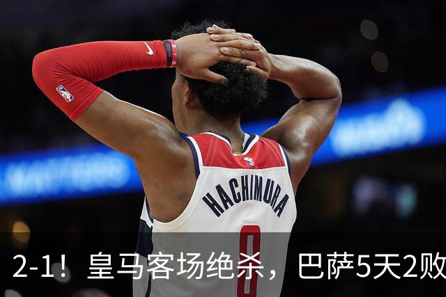 2-1！皇马客场绝杀，巴萨5天2败+对强队0胜，西甲差3分穆帅滑跪