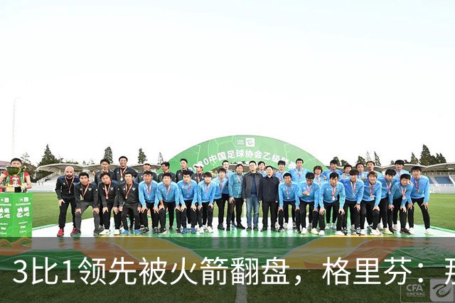 3比1领先被火箭翻盘，格里芬：那支快船是我们最强的一队