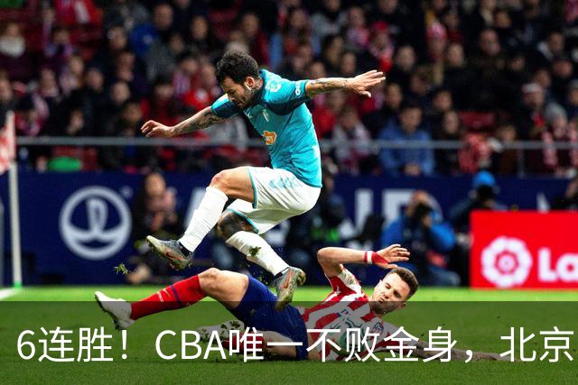 6连胜！CBA唯一不败金身，北京队重金投入多年，终于要夺冠了？