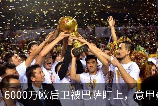 6000万欧后卫被巴萨盯上，意甲豪门却因没钱退出