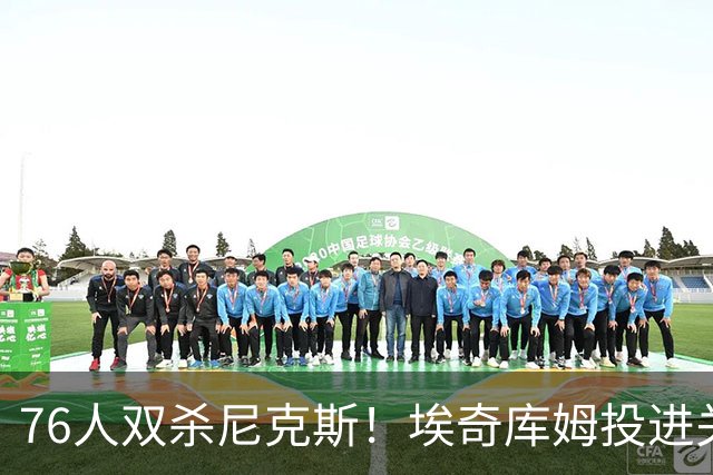 76人双杀尼克斯！埃奇库姆投进关键三分，詹皇20分