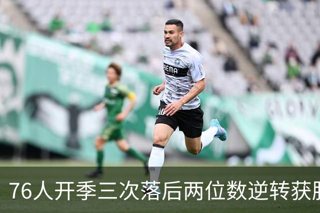 76人开季三次落后两位数逆转获胜！詹姆斯本季场均15.5分6.8助