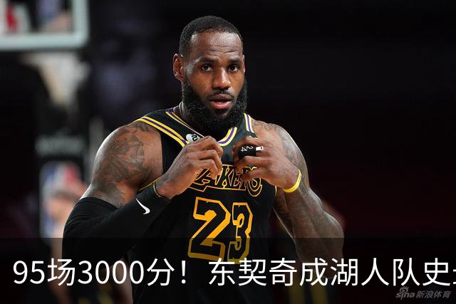 95场3000分！东契奇成湖人队史最快，詹姆斯114场
