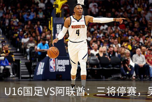 U16国足VS阿联酋：三将停赛，吴比乐坐镇中场，袁博涵领衔刘宇洋冲锋
